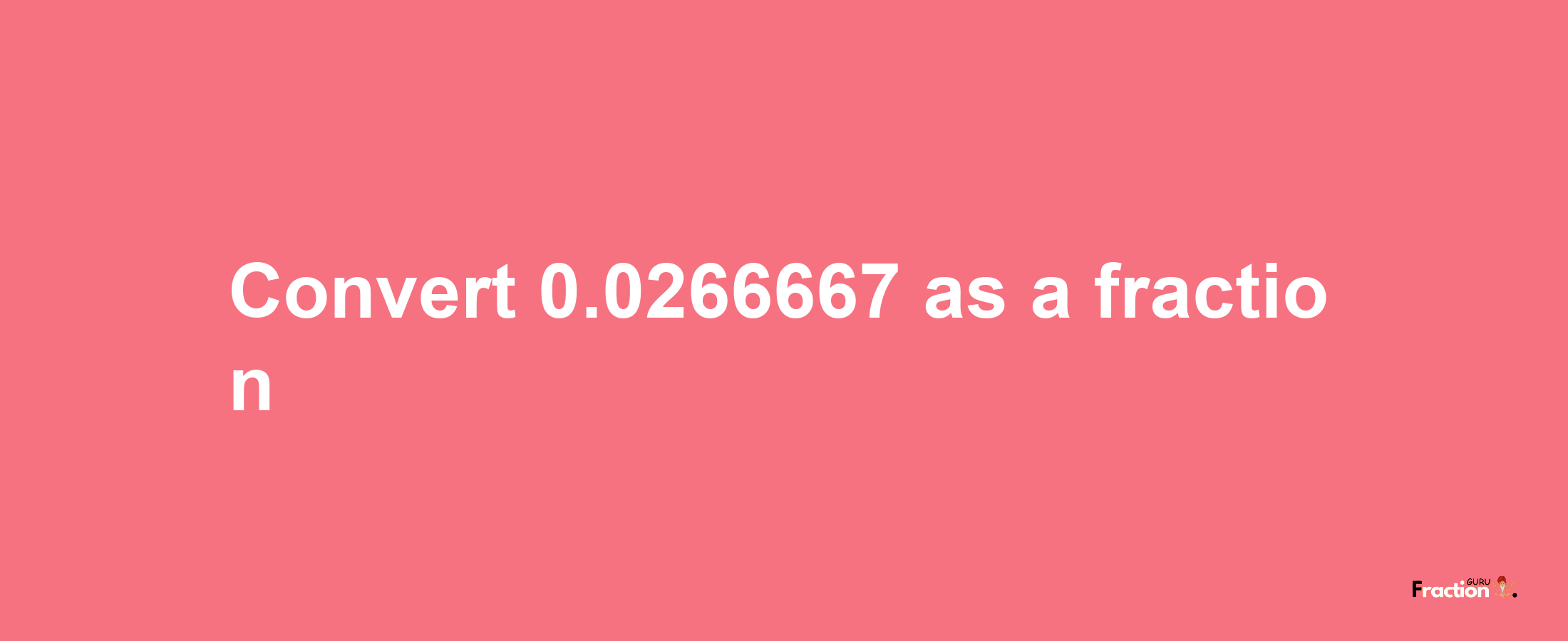 How to convert 0.0266667 as a fraction