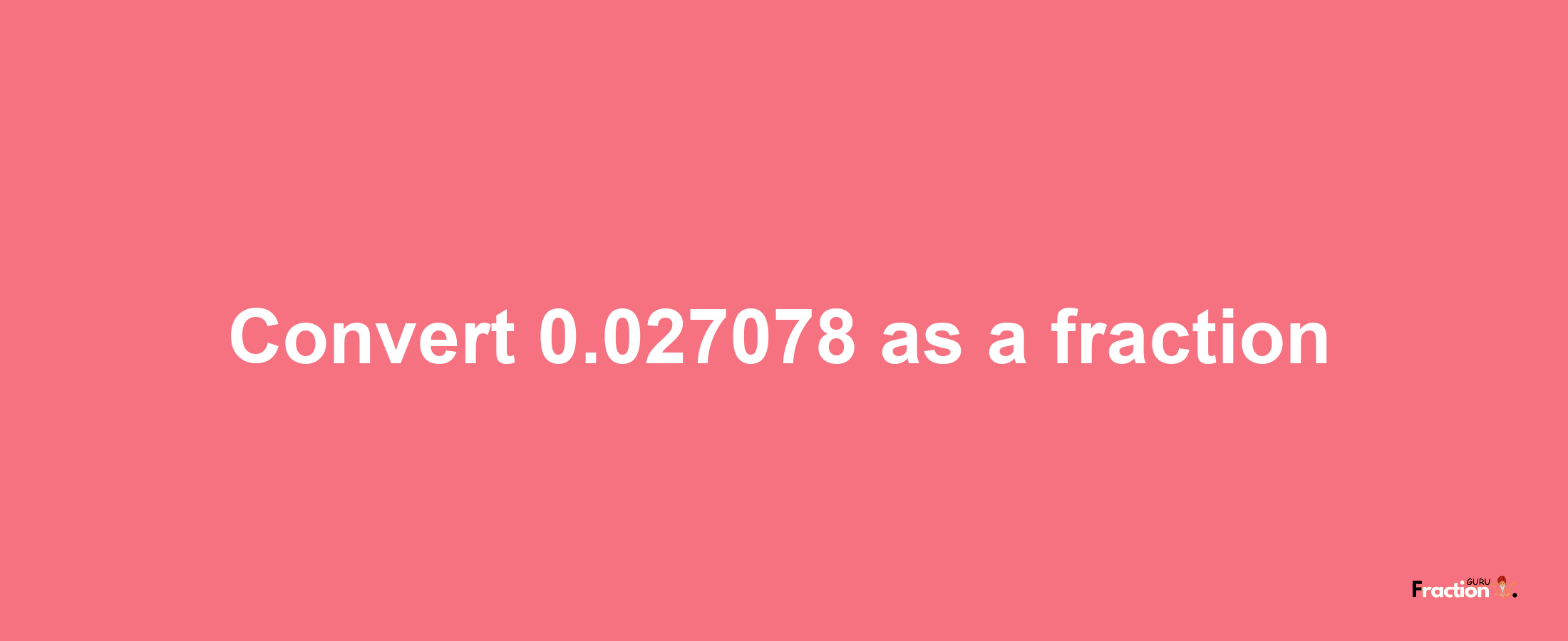 How to convert 0.027078 as a fraction