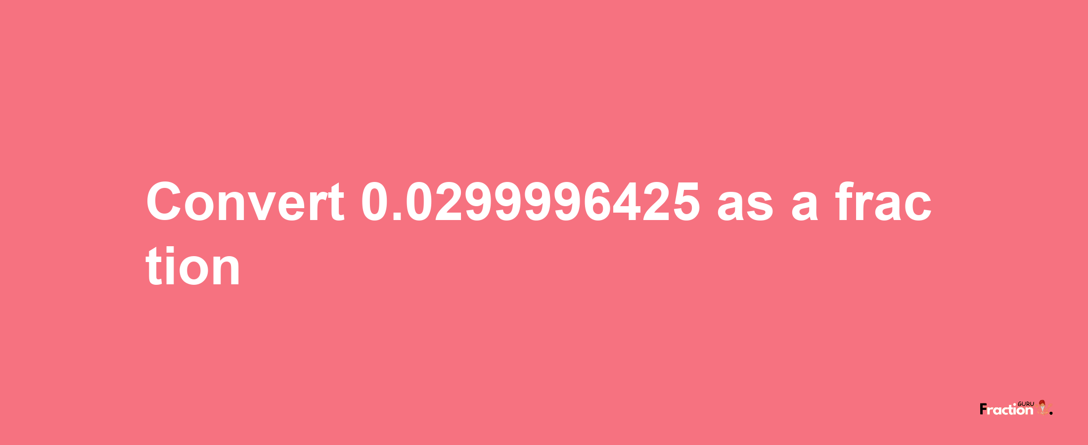 How to convert 0.0299996425 as a fraction