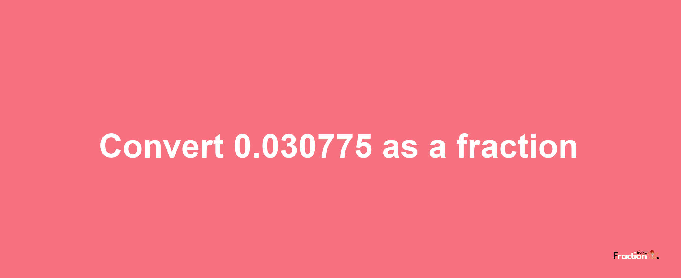 How to convert 0.030775 as a fraction