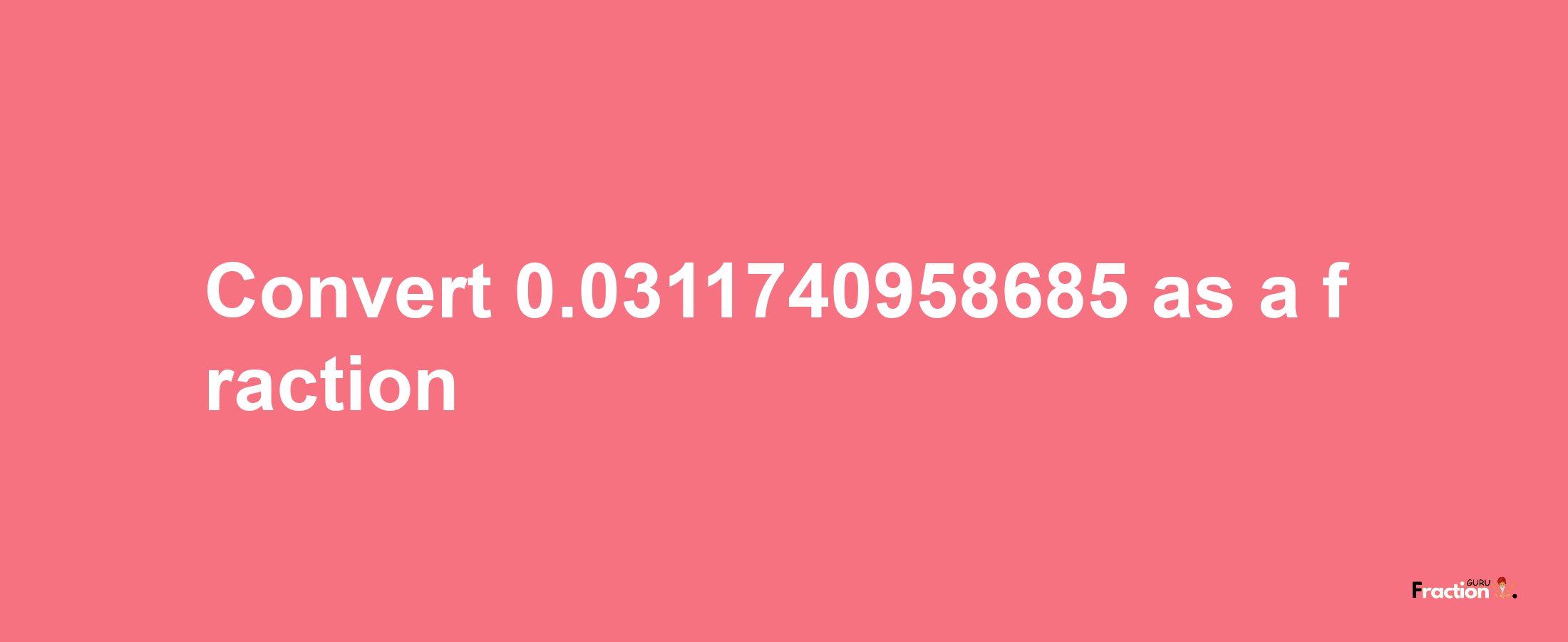 How to convert 0.0311740958685 as a fraction