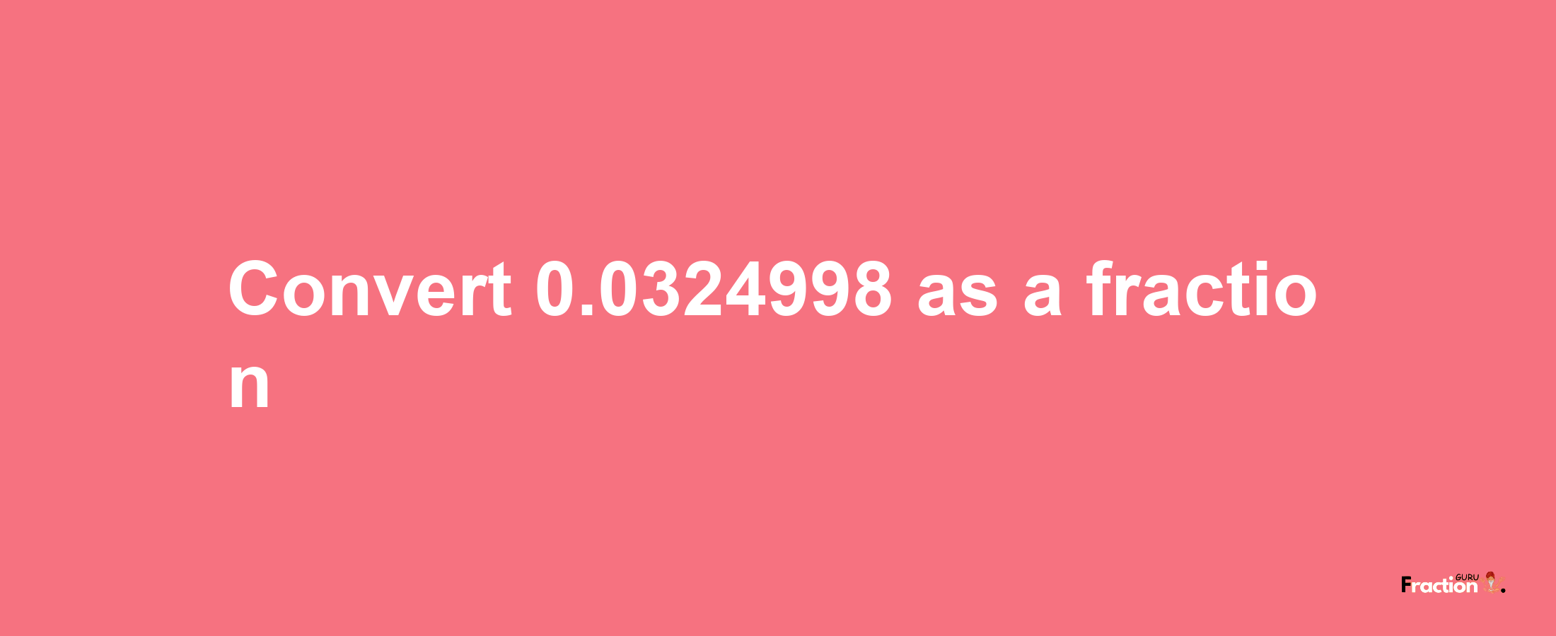 How to convert 0.0324998 as a fraction