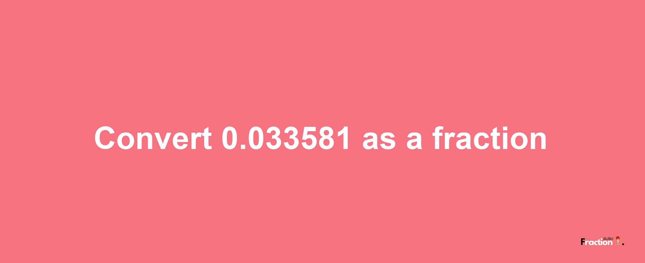 How to convert 0.033581 as a fraction