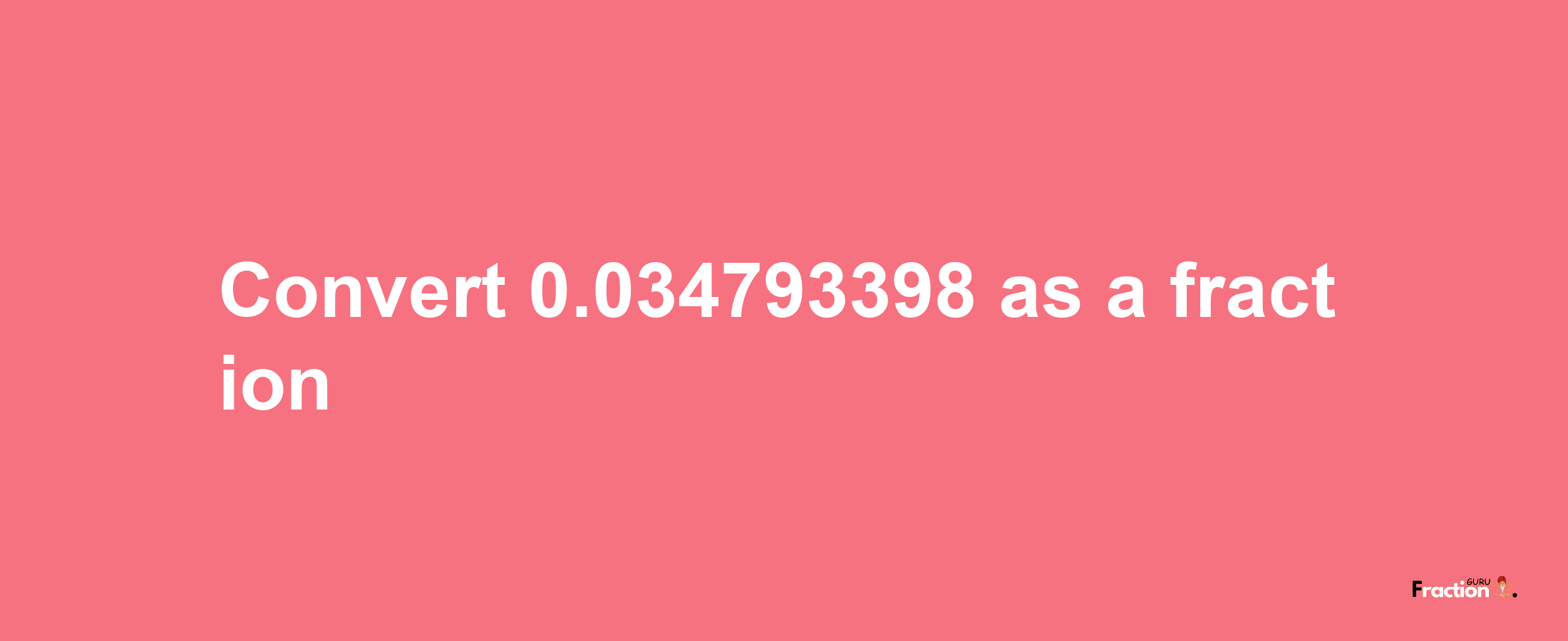 How to convert 0.034793398 as a fraction