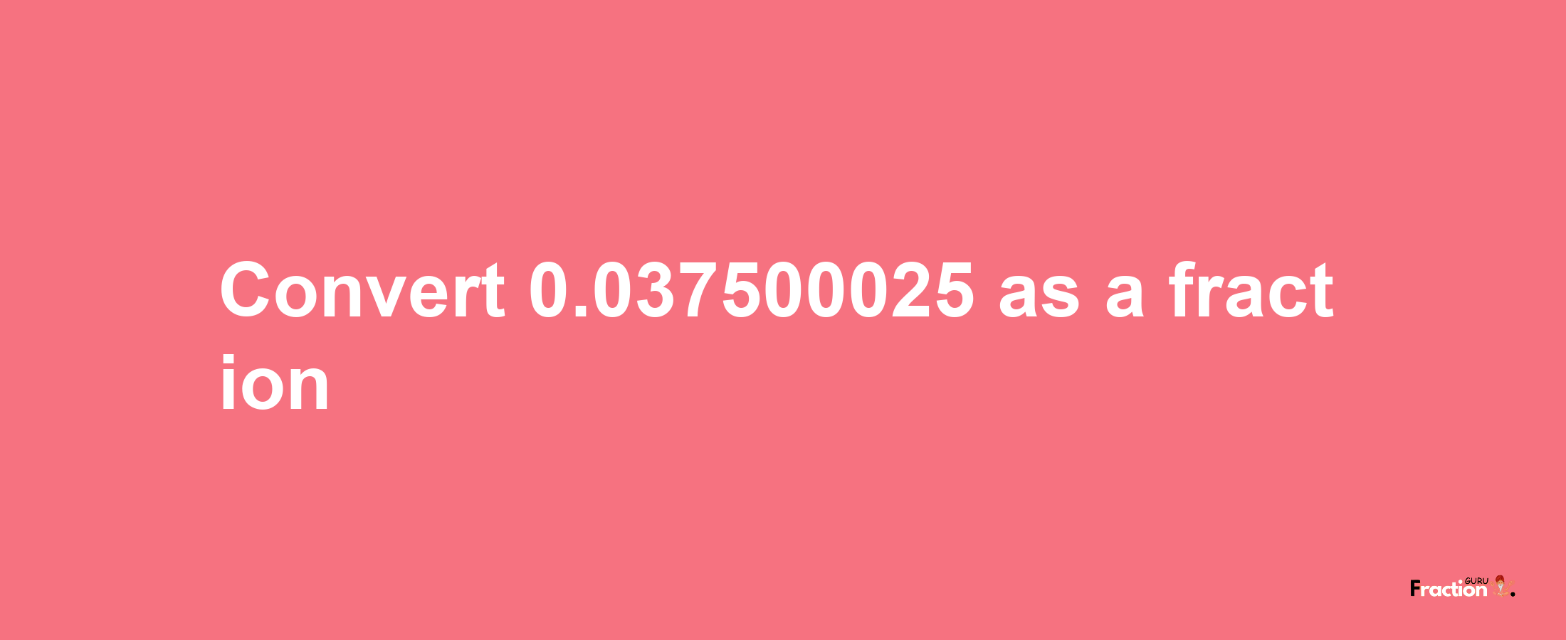 How to convert 0.037500025 as a fraction