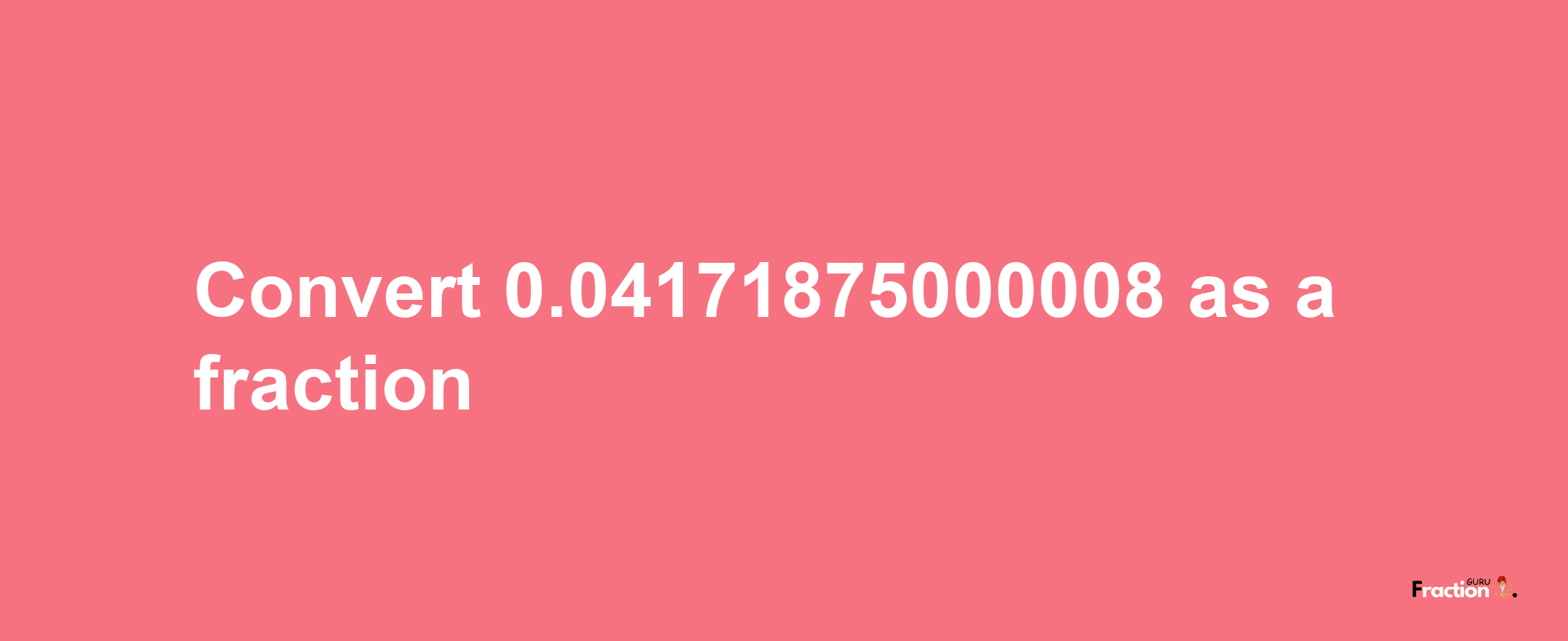 How to convert 0.04171875000008 as a fraction