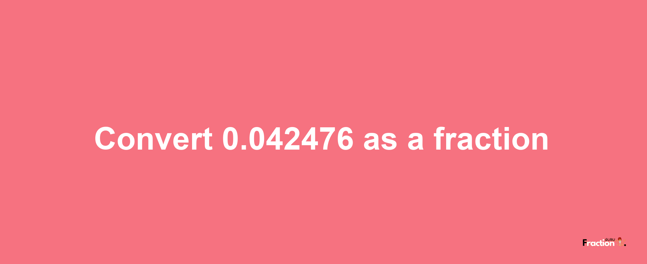 How to convert 0.042476 as a fraction