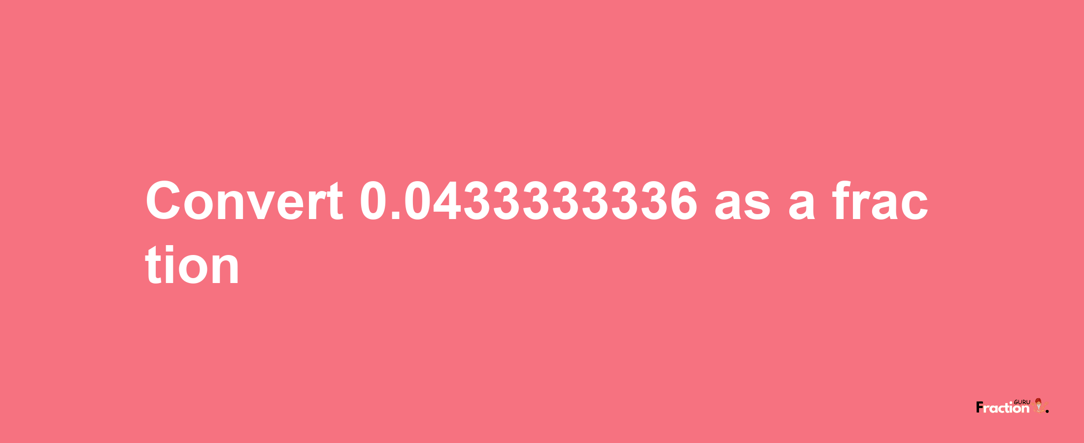 How to convert 0.0433333336 as a fraction