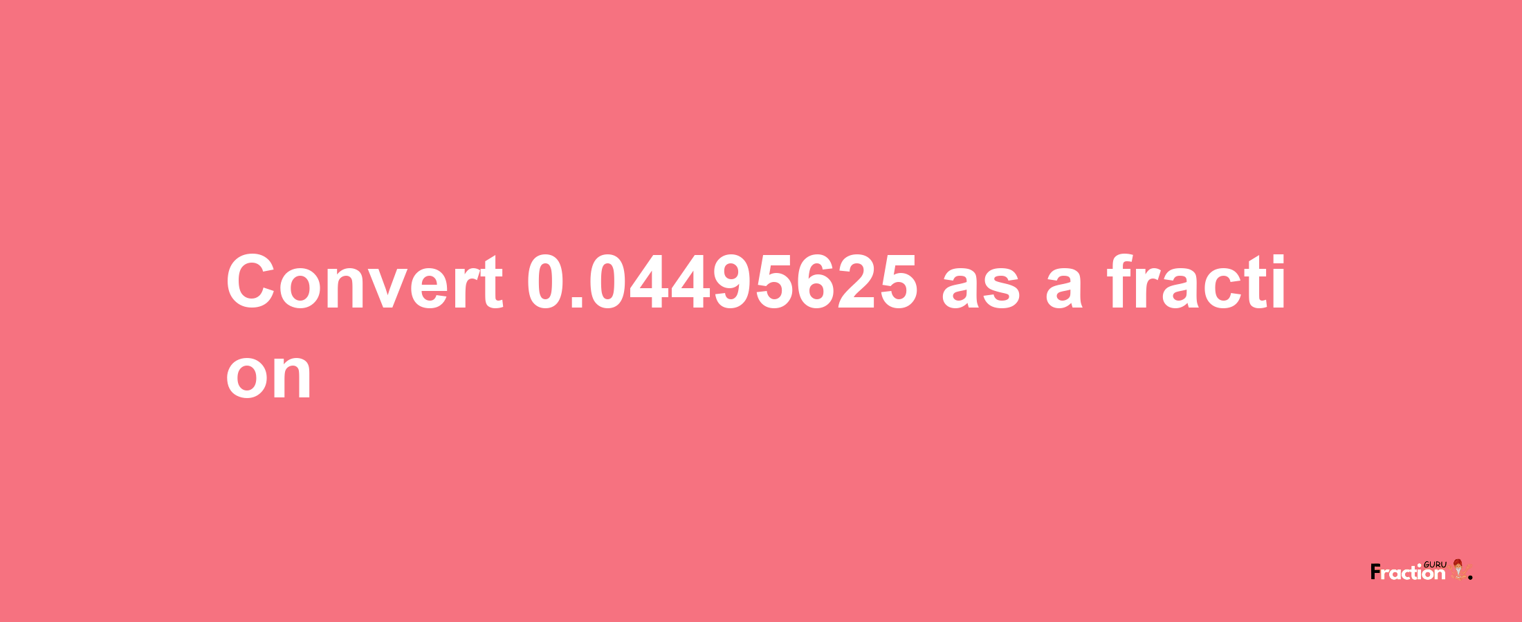 How to convert 0.04495625 as a fraction