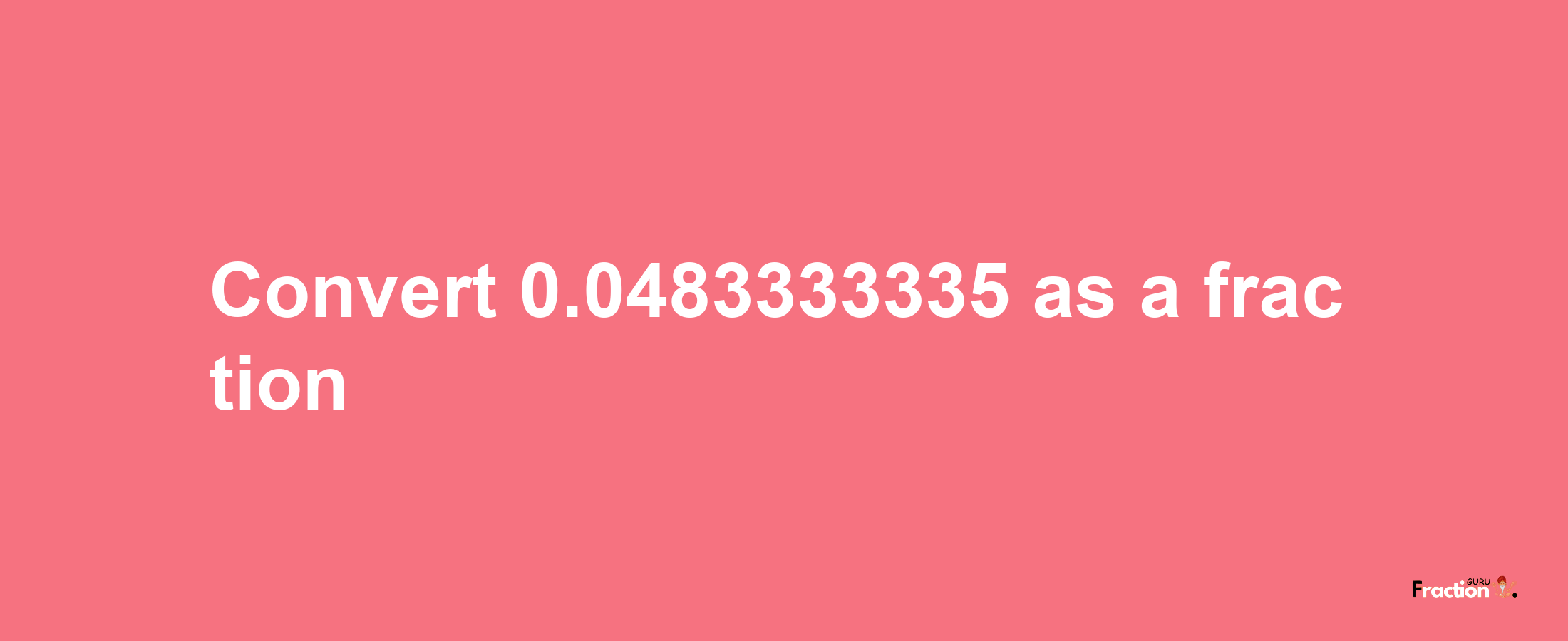 How to convert 0.0483333335 as a fraction