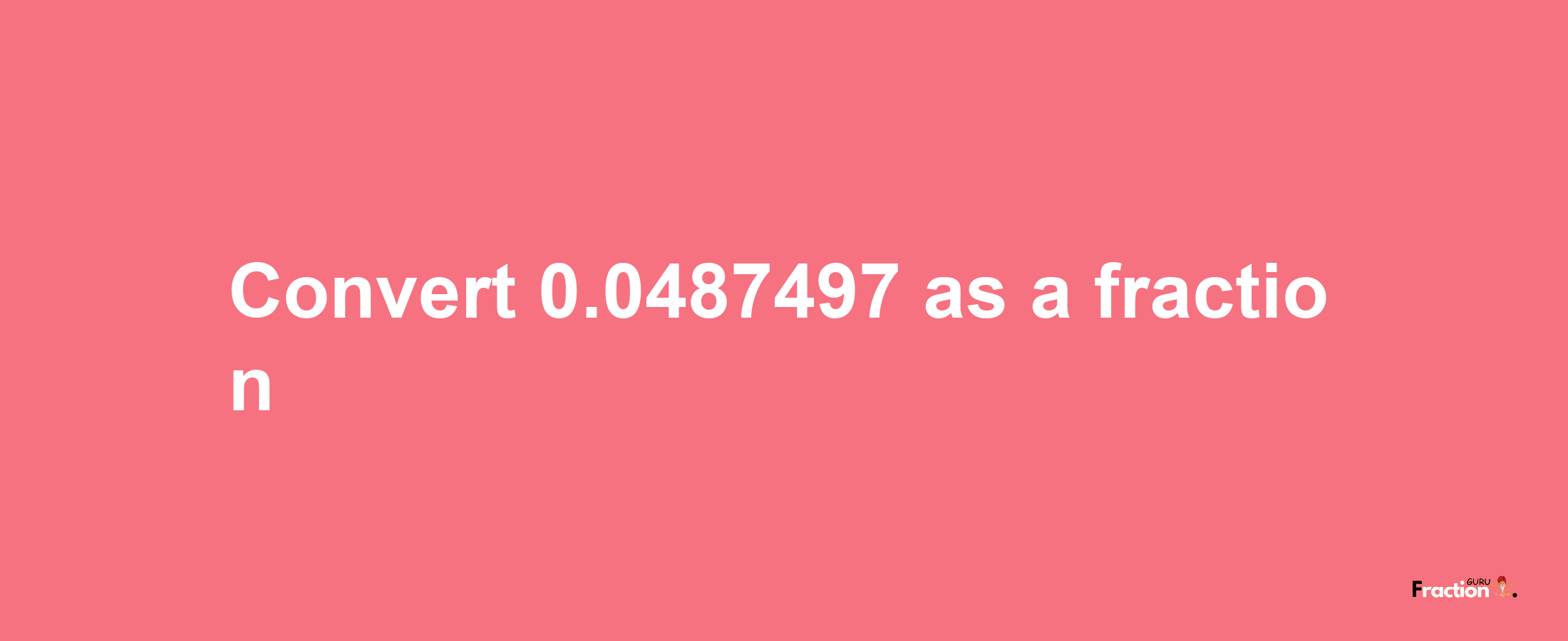 How to convert 0.0487497 as a fraction