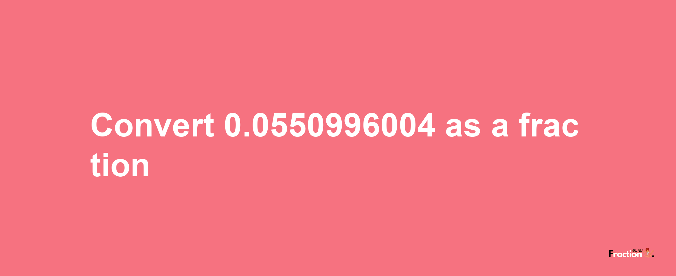 How to convert 0.0550996004 as a fraction