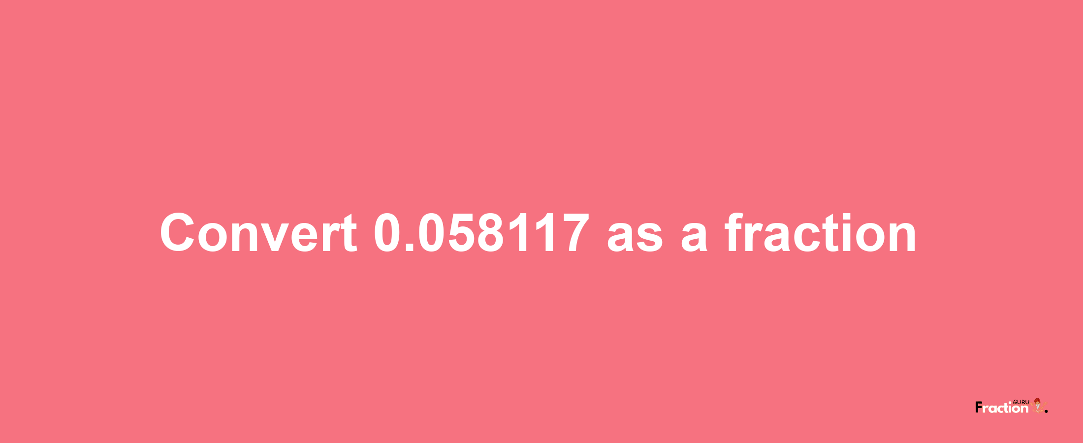 How to convert 0.058117 as a fraction