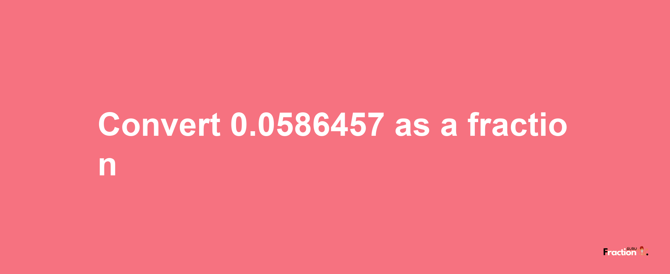 How to convert 0.0586457 as a fraction