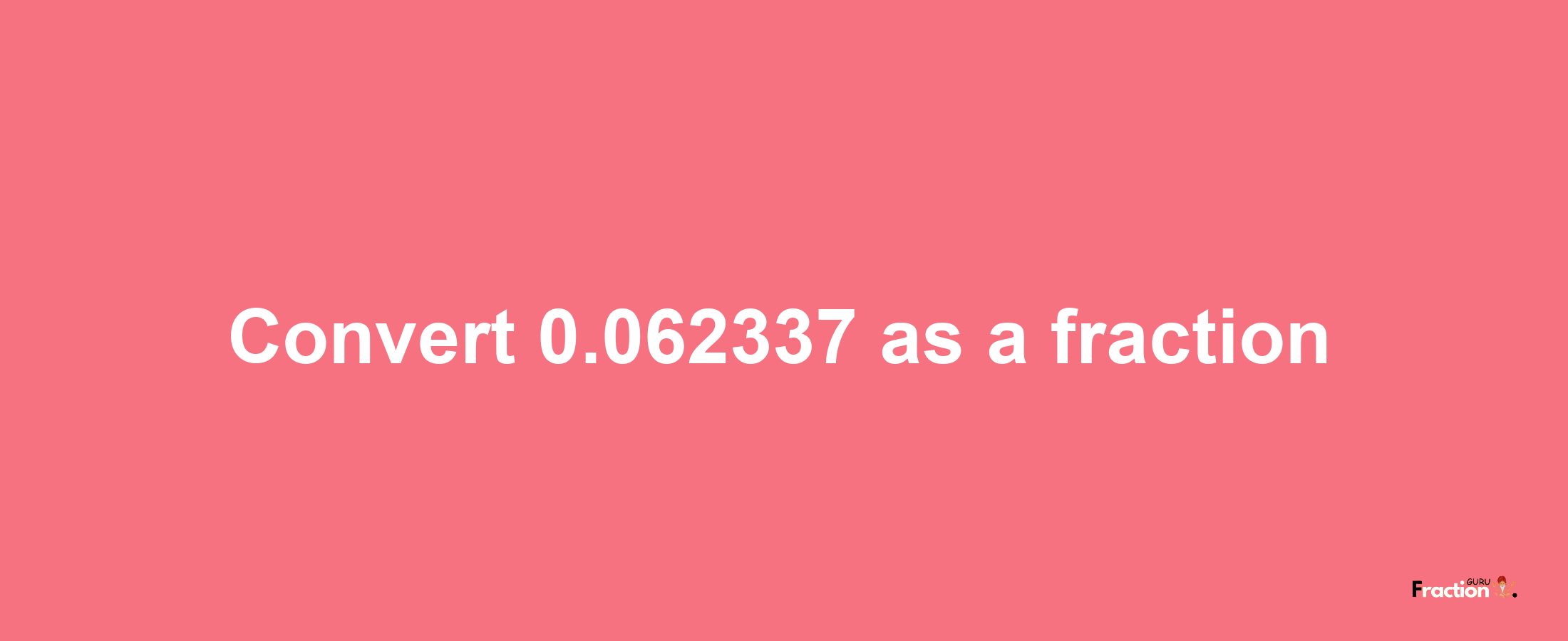 How to convert 0.062337 as a fraction