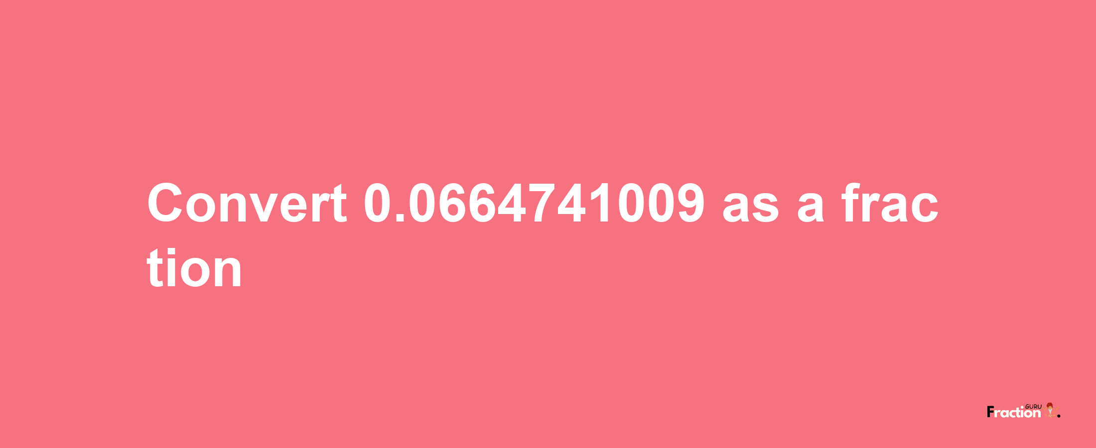 How to convert 0.0664741009 as a fraction