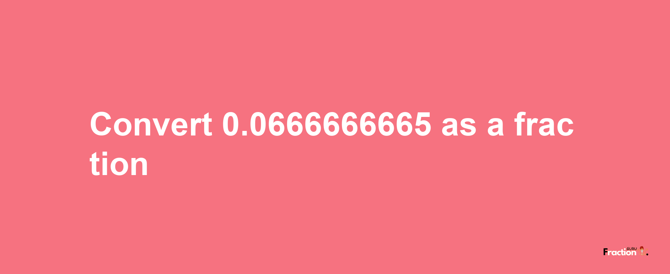 How to convert 0.0666666665 as a fraction