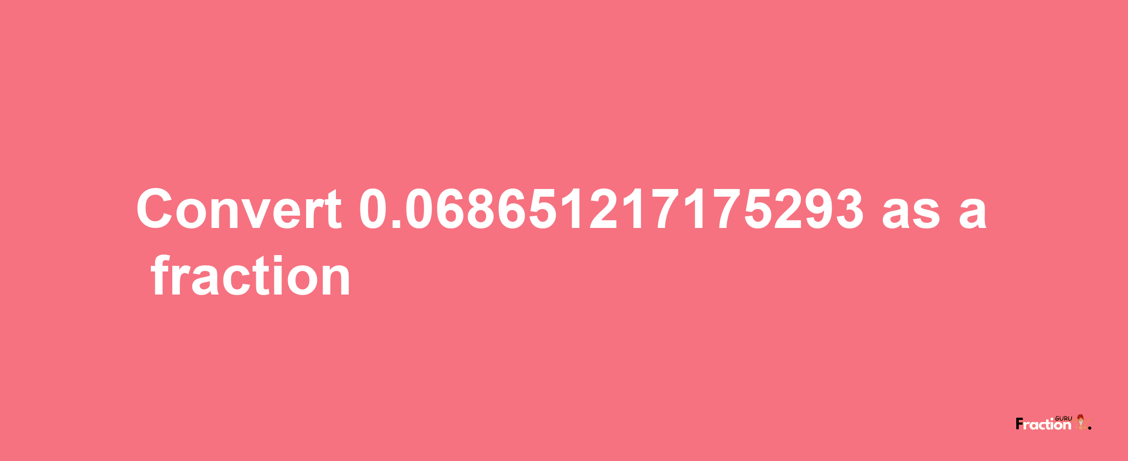 How to convert 0.068651217175293 as a fraction