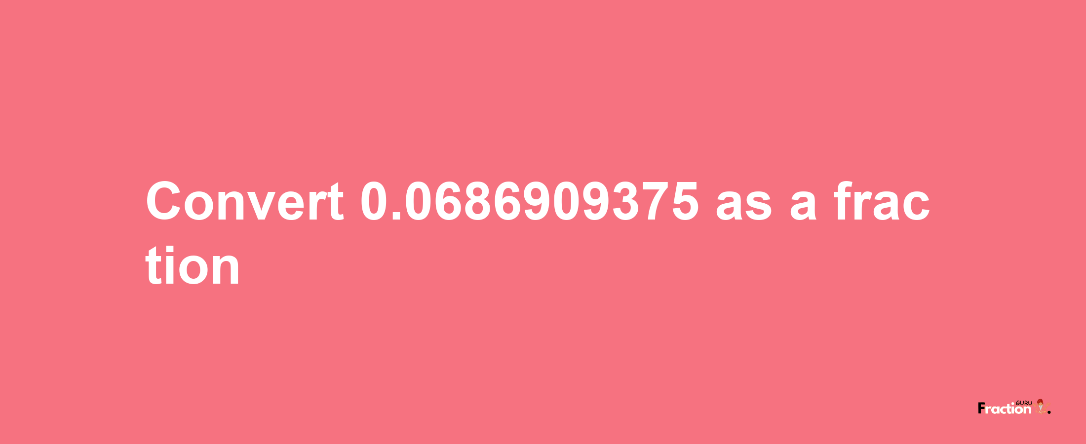 How to convert 0.0686909375 as a fraction