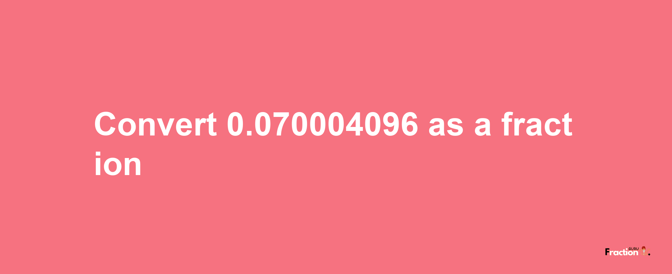 How to convert 0.070004096 as a fraction