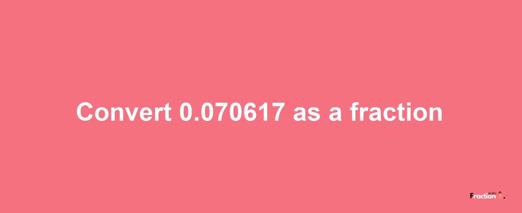 How to convert 0.070617 as a fraction