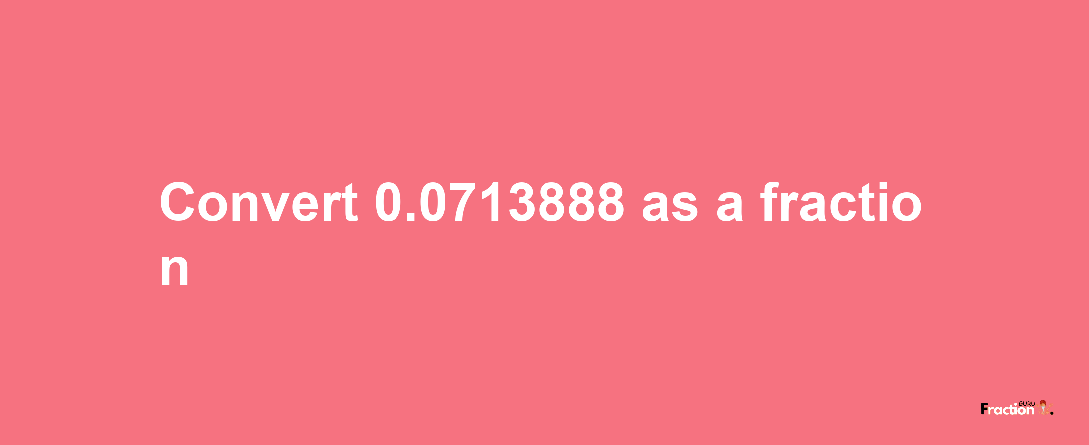 How to convert 0.0713888 as a fraction