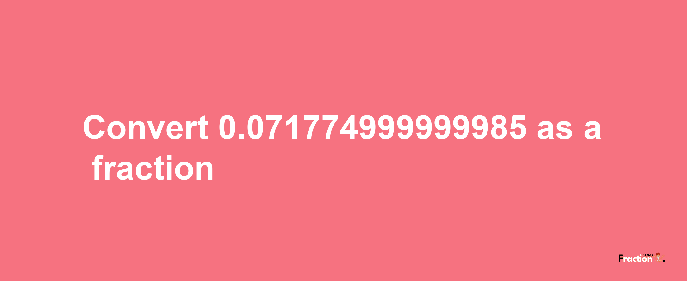 How to convert 0.071774999999985 as a fraction