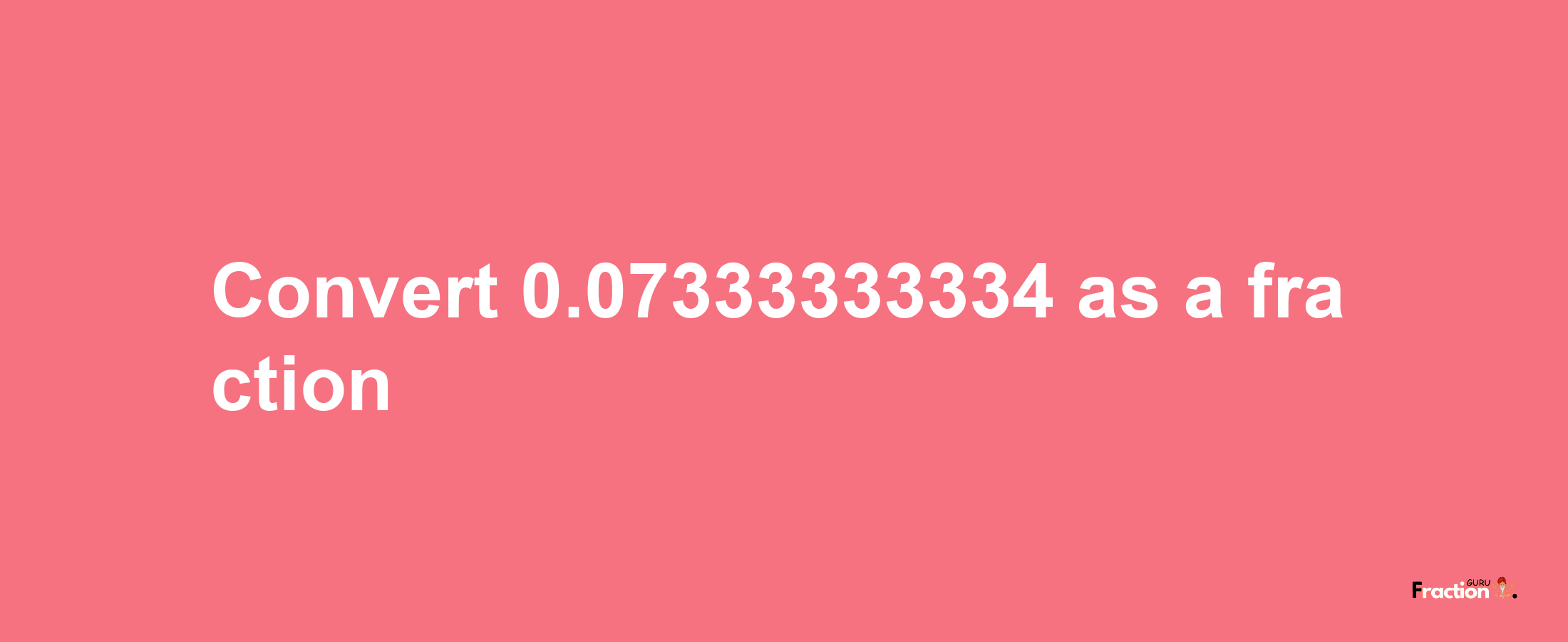 How to convert 0.07333333334 as a fraction