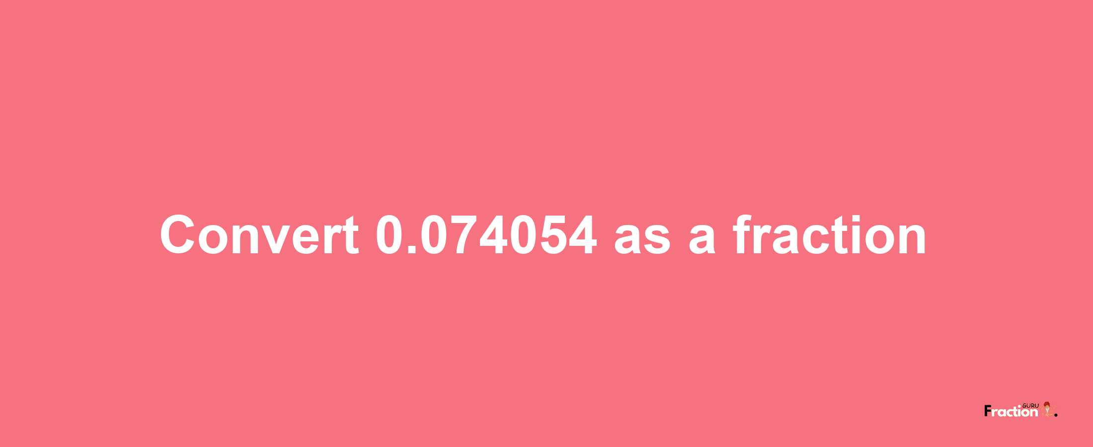 How to convert 0.074054 as a fraction