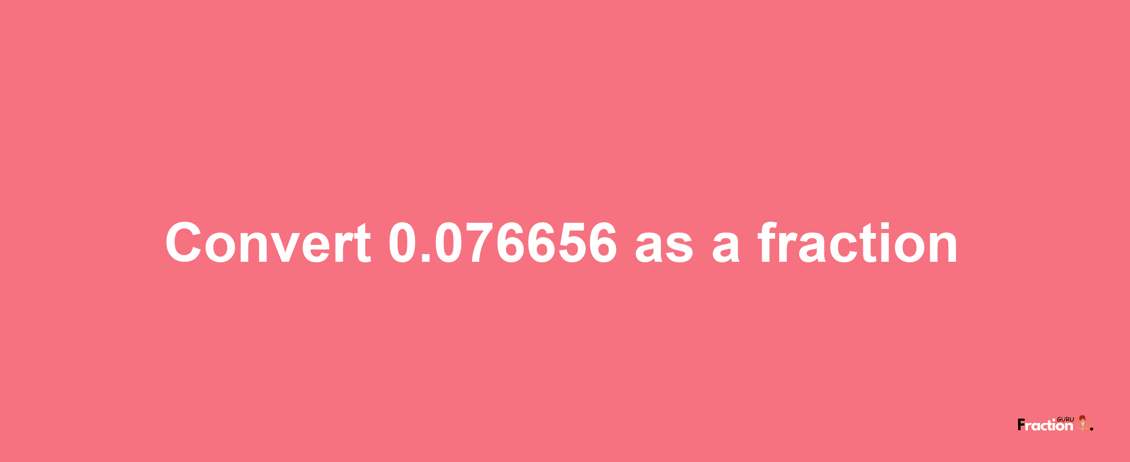 How to convert 0.076656 as a fraction