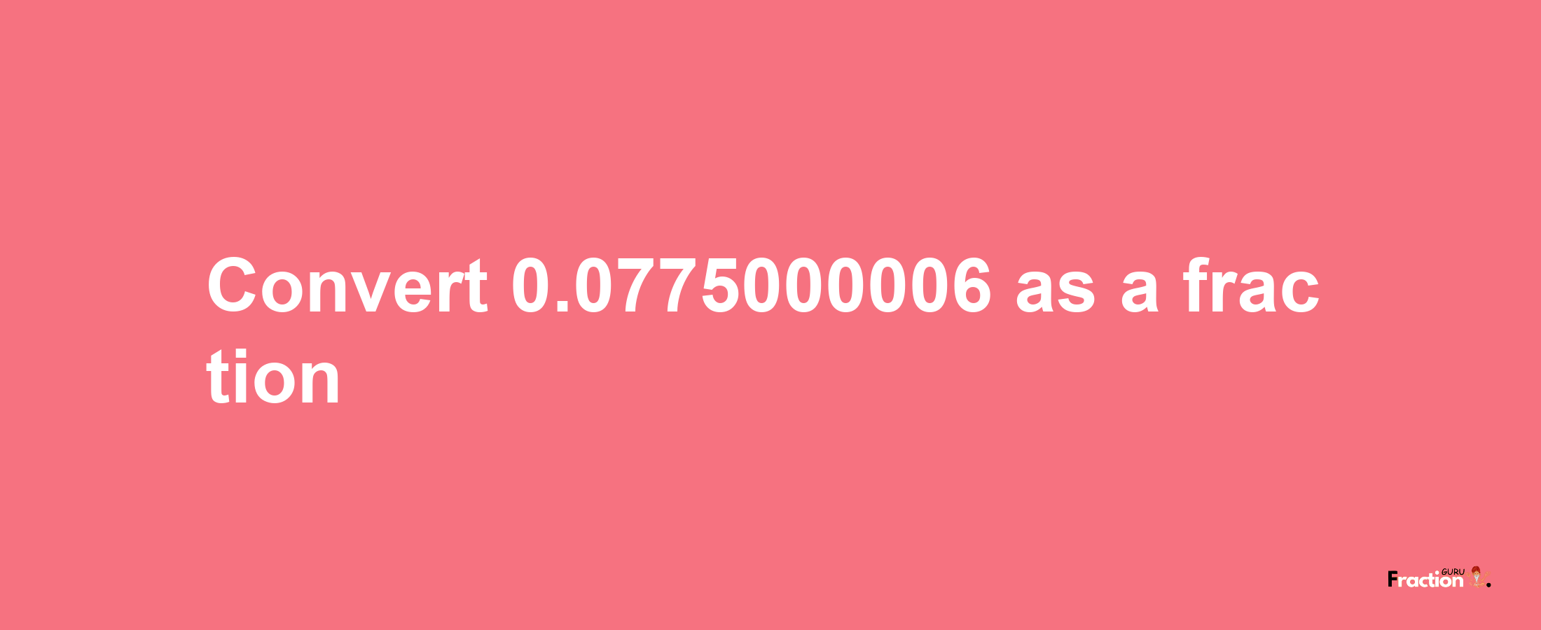 How to convert 0.0775000006 as a fraction