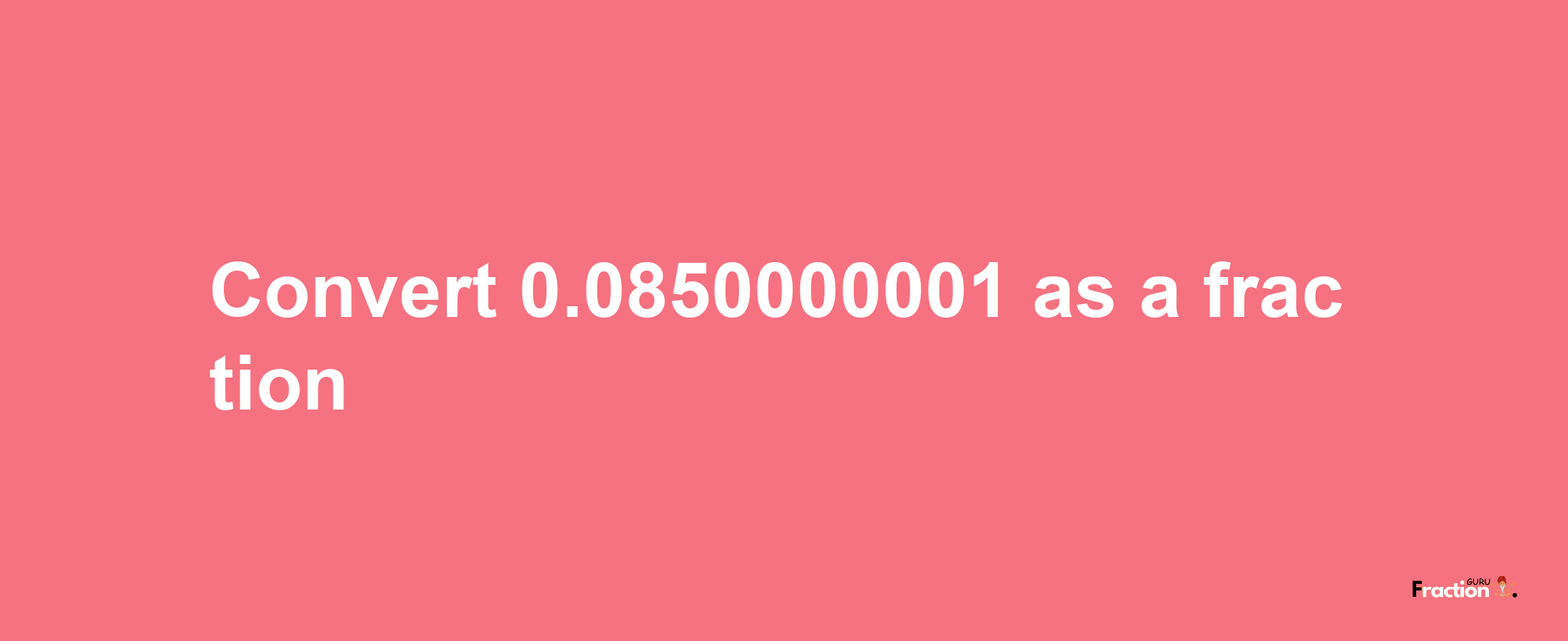 How to convert 0.0850000001 as a fraction