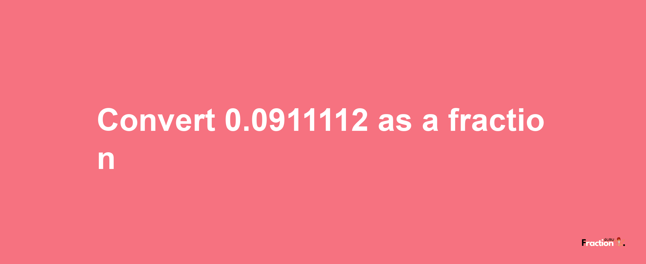 How to convert 0.0911112 as a fraction