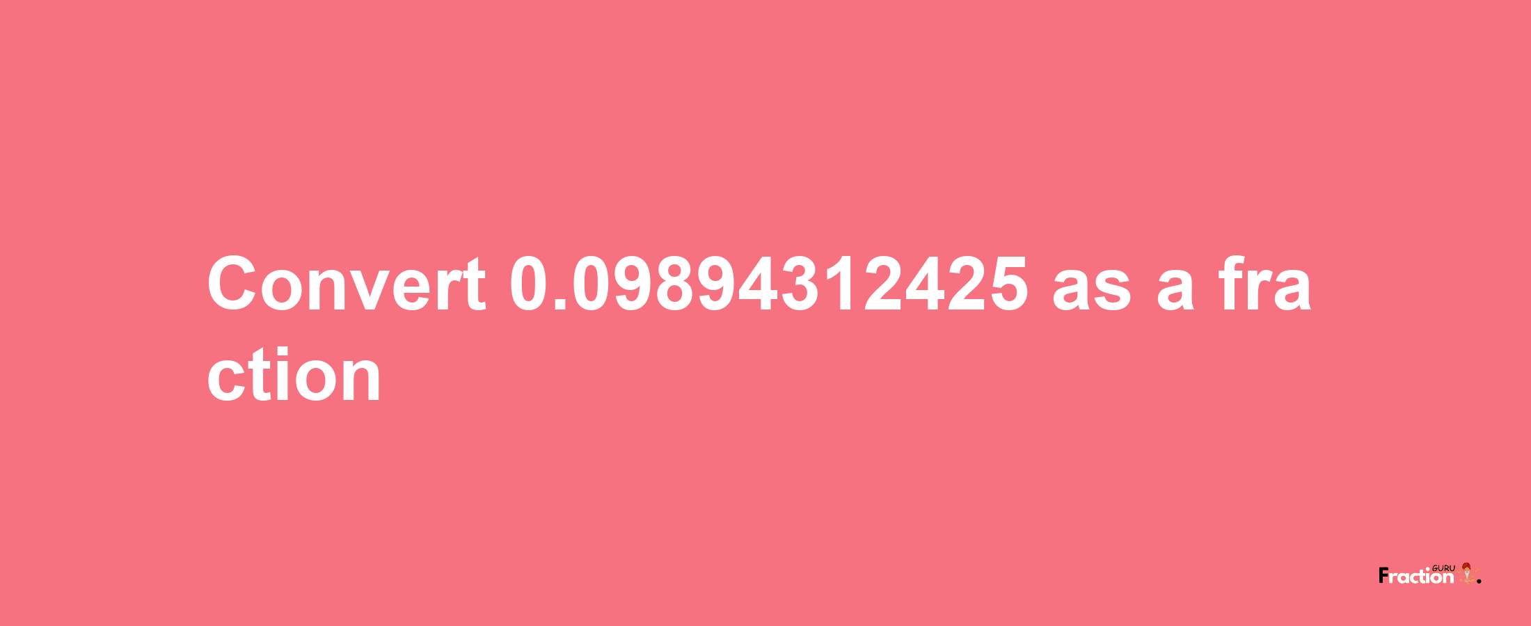 How to convert 0.09894312425 as a fraction