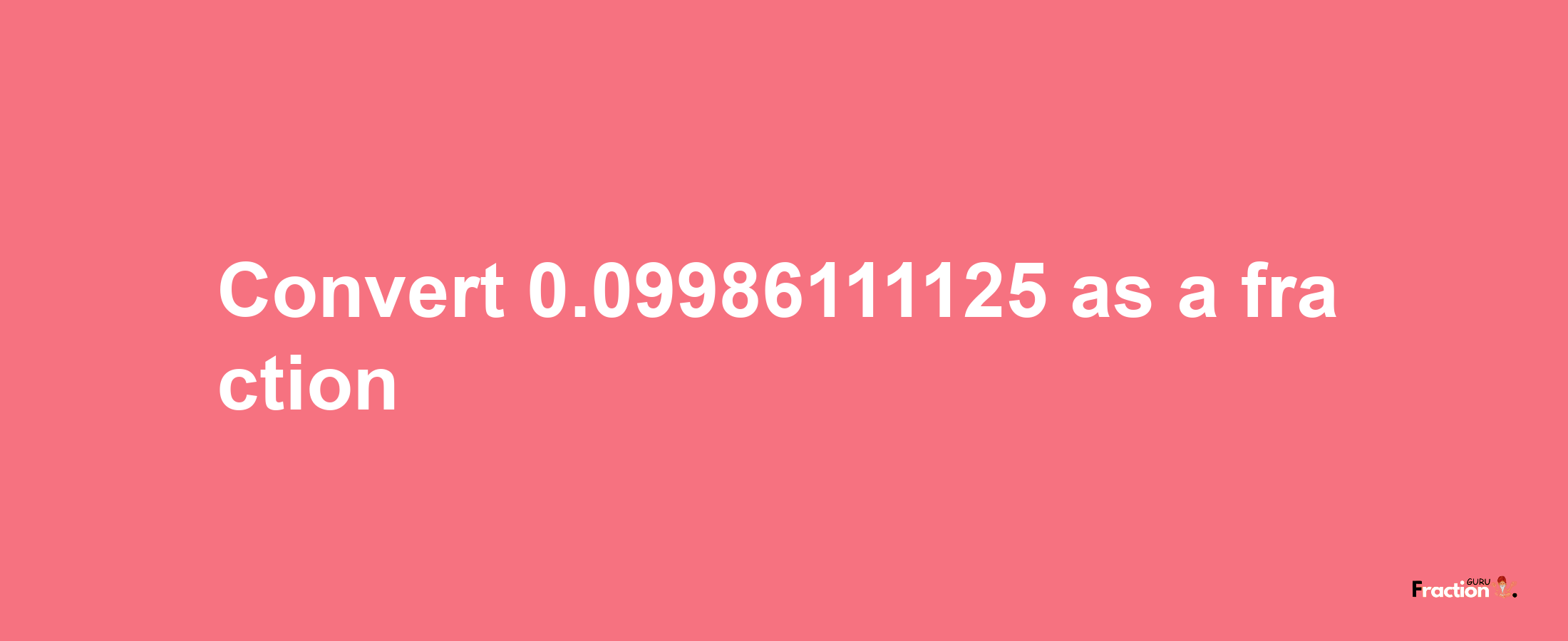 How to convert 0.09986111125 as a fraction