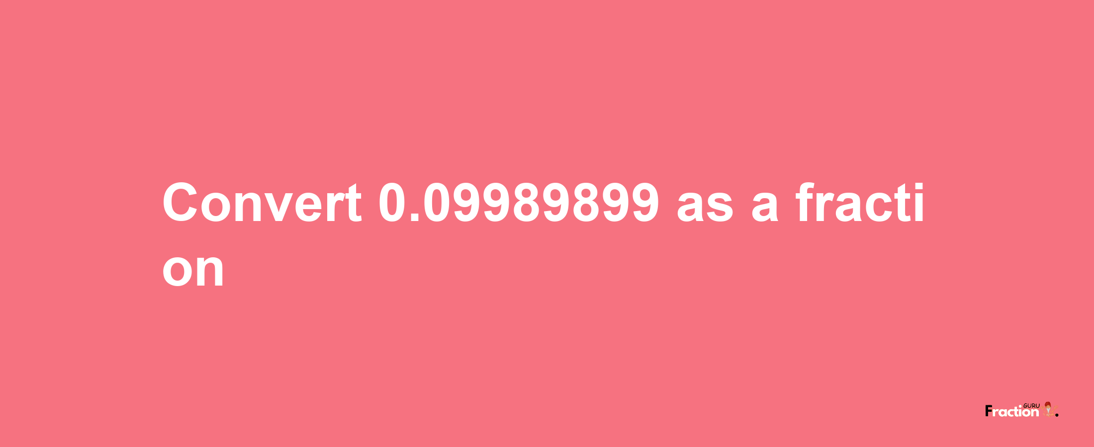 How to convert 0.09989899 as a fraction