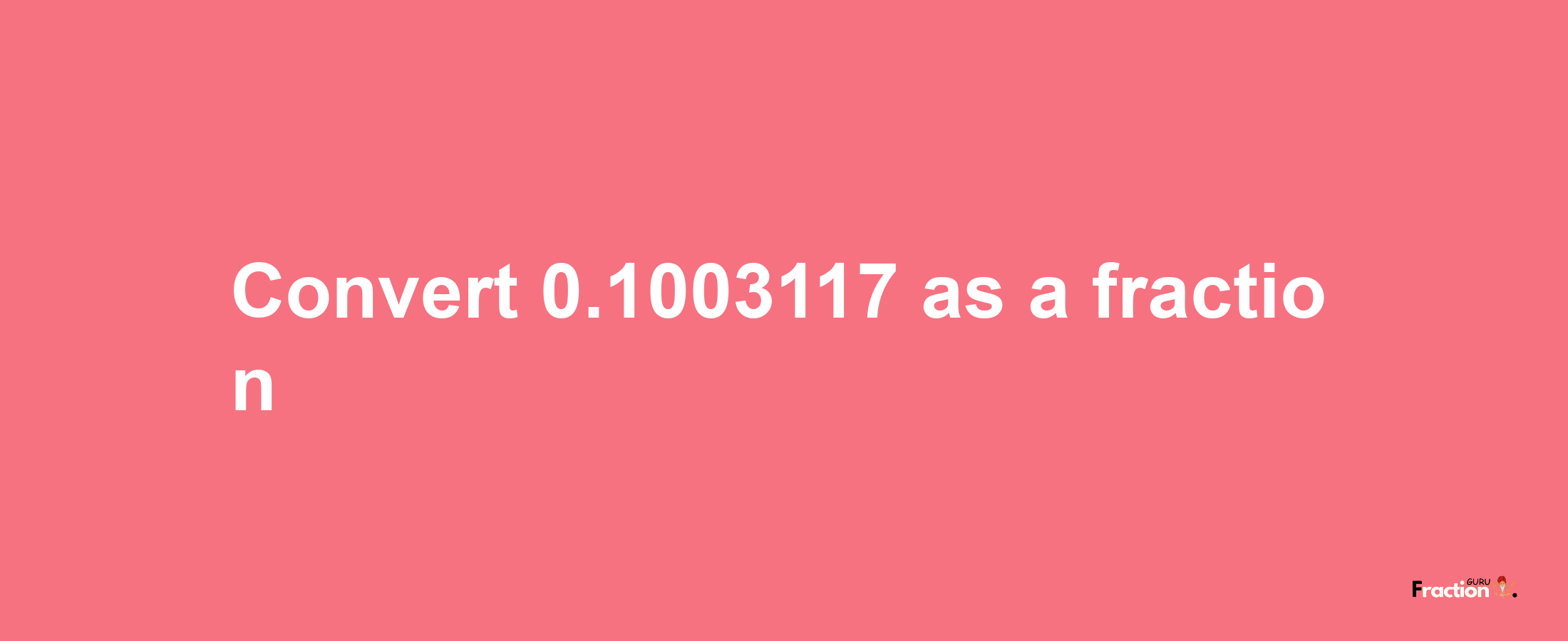 How to convert 0.1003117 as a fraction