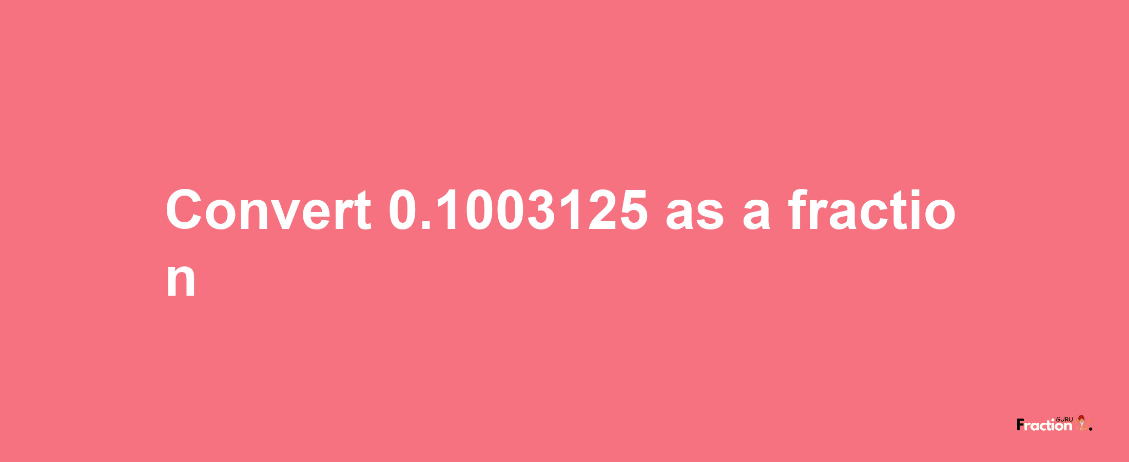 How to convert 0.1003125 as a fraction