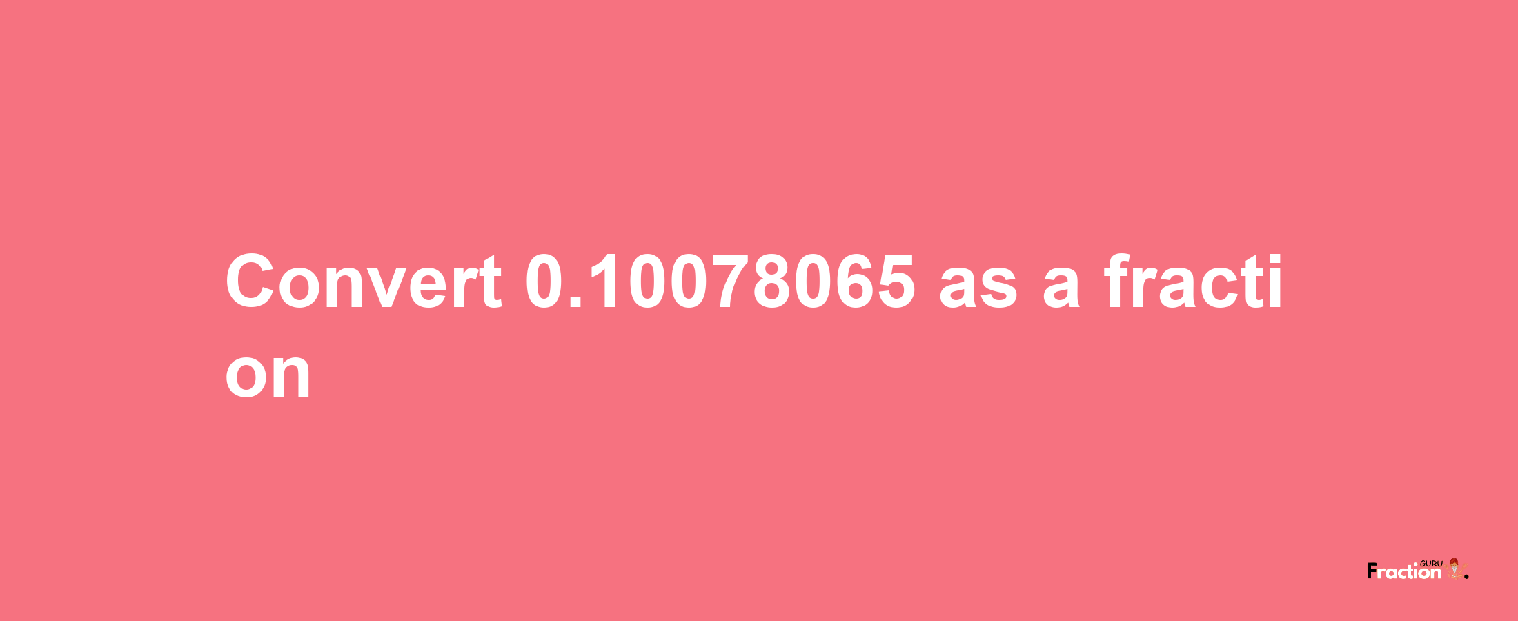 How to convert 0.10078065 as a fraction