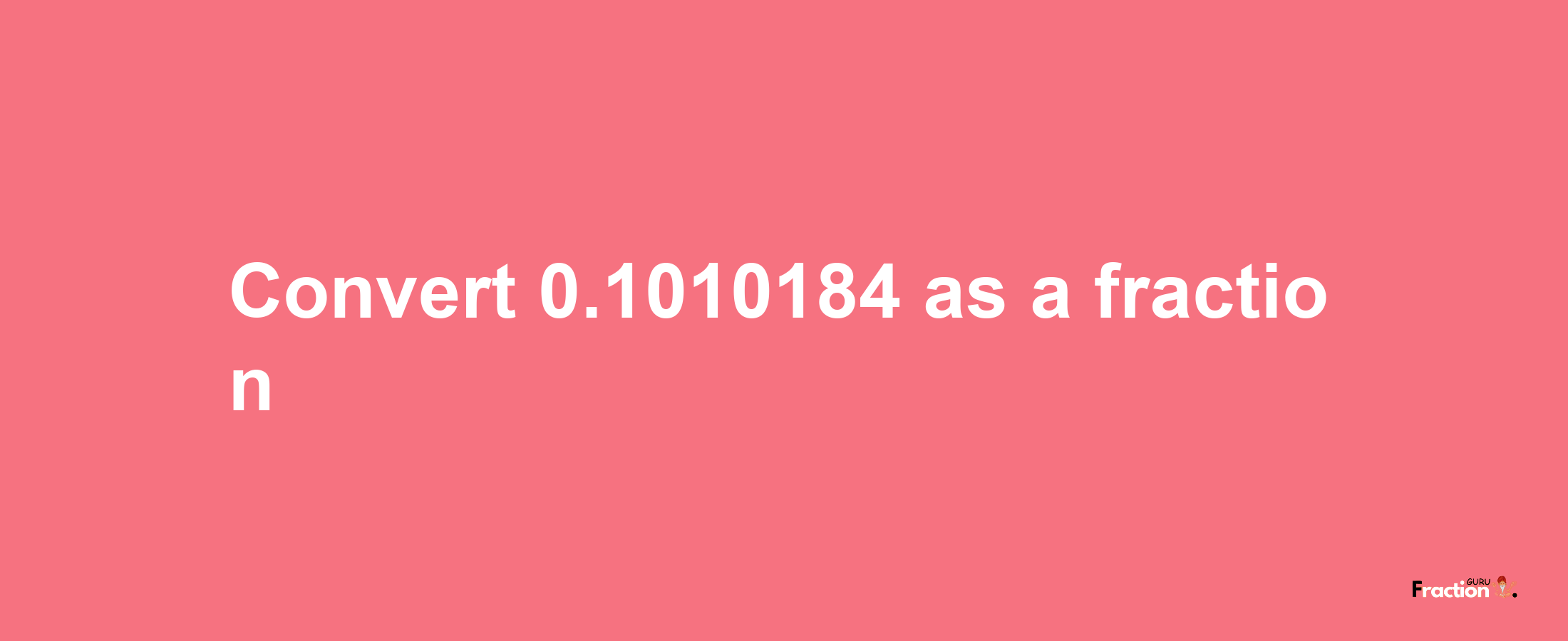 How to convert 0.1010184 as a fraction