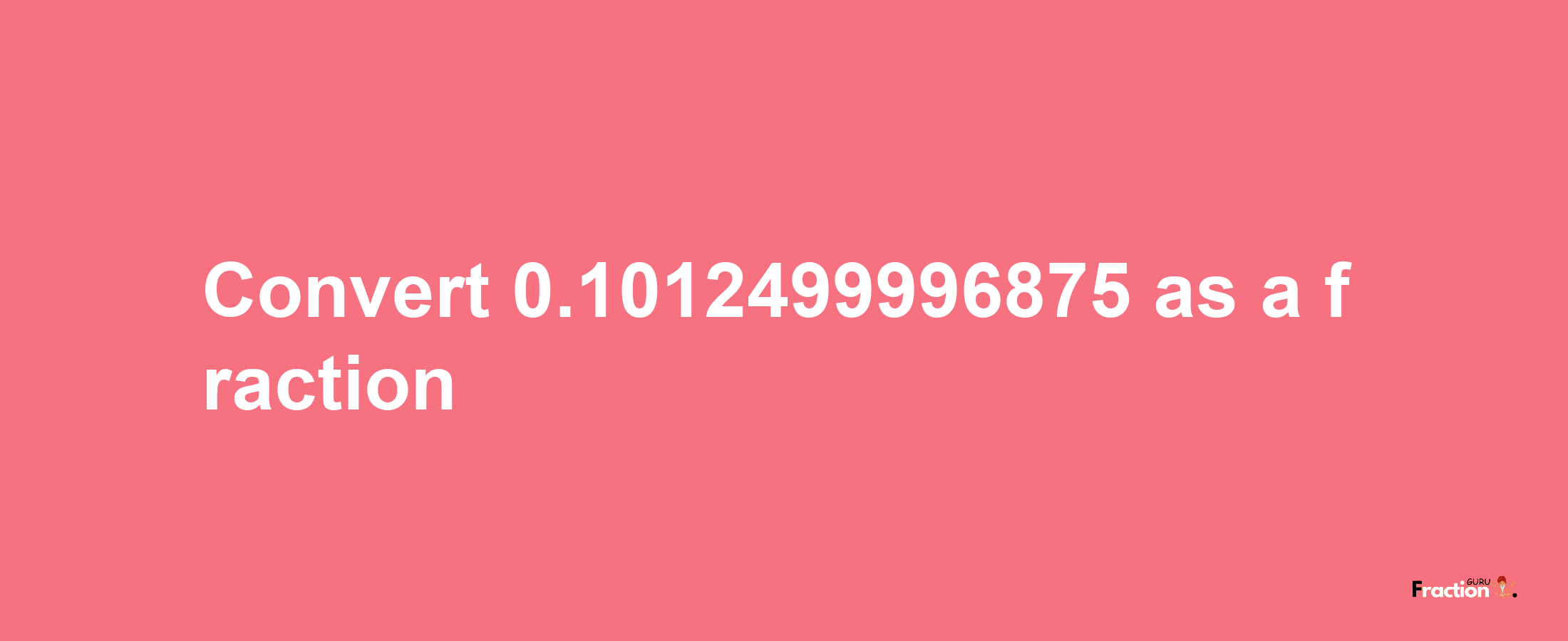 How to convert 0.1012499996875 as a fraction