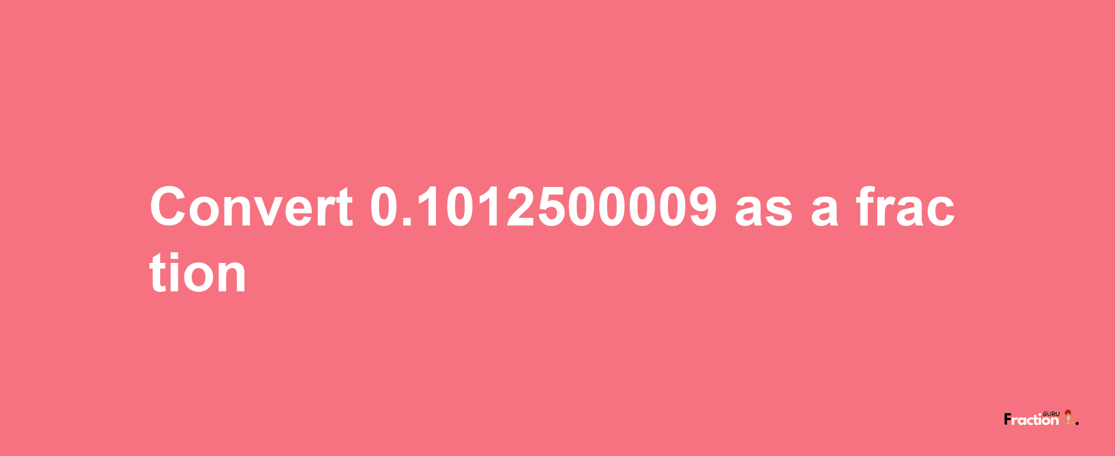 How to convert 0.1012500009 as a fraction