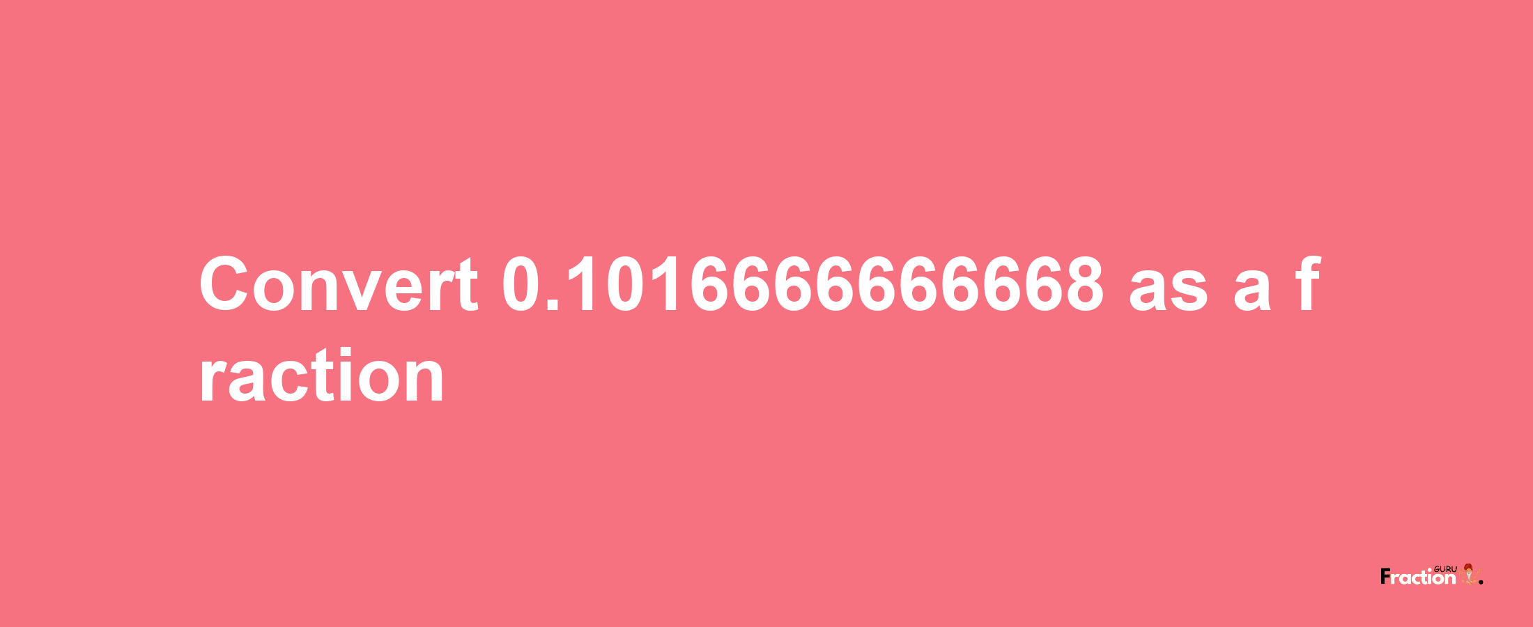 How to convert 0.1016666666668 as a fraction