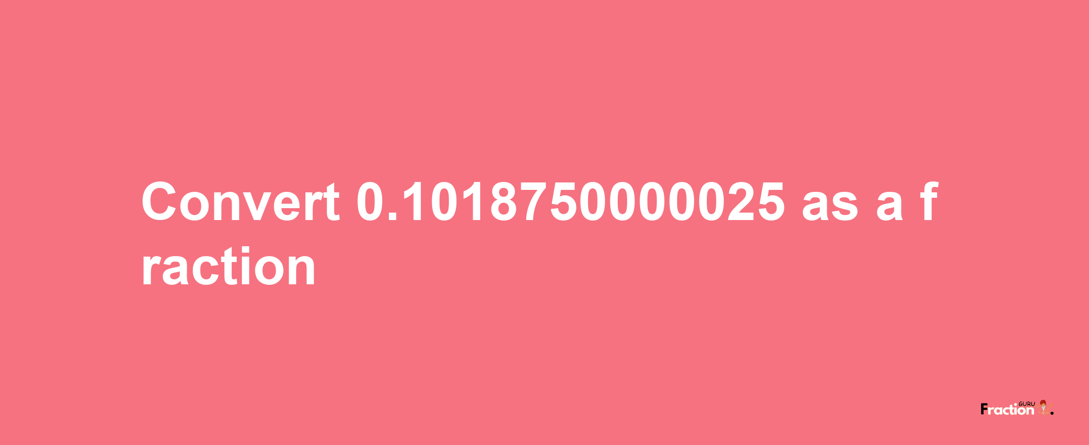 How to convert 0.1018750000025 as a fraction