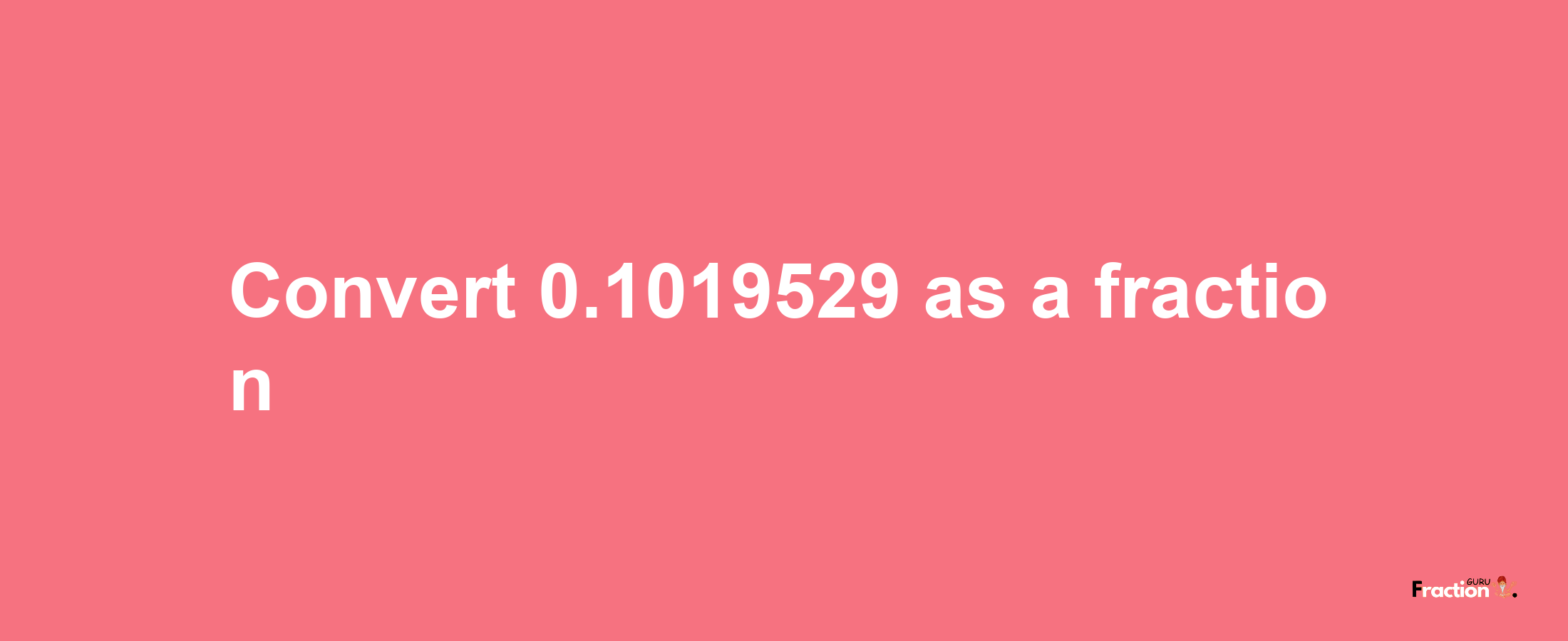 How to convert 0.1019529 as a fraction