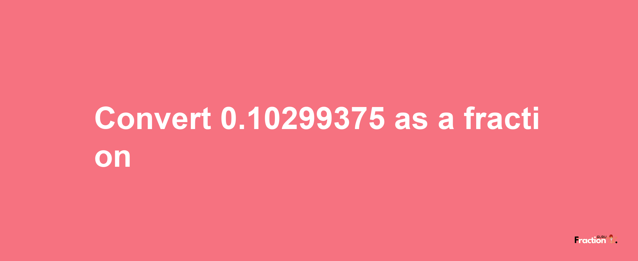 How to convert 0.10299375 as a fraction