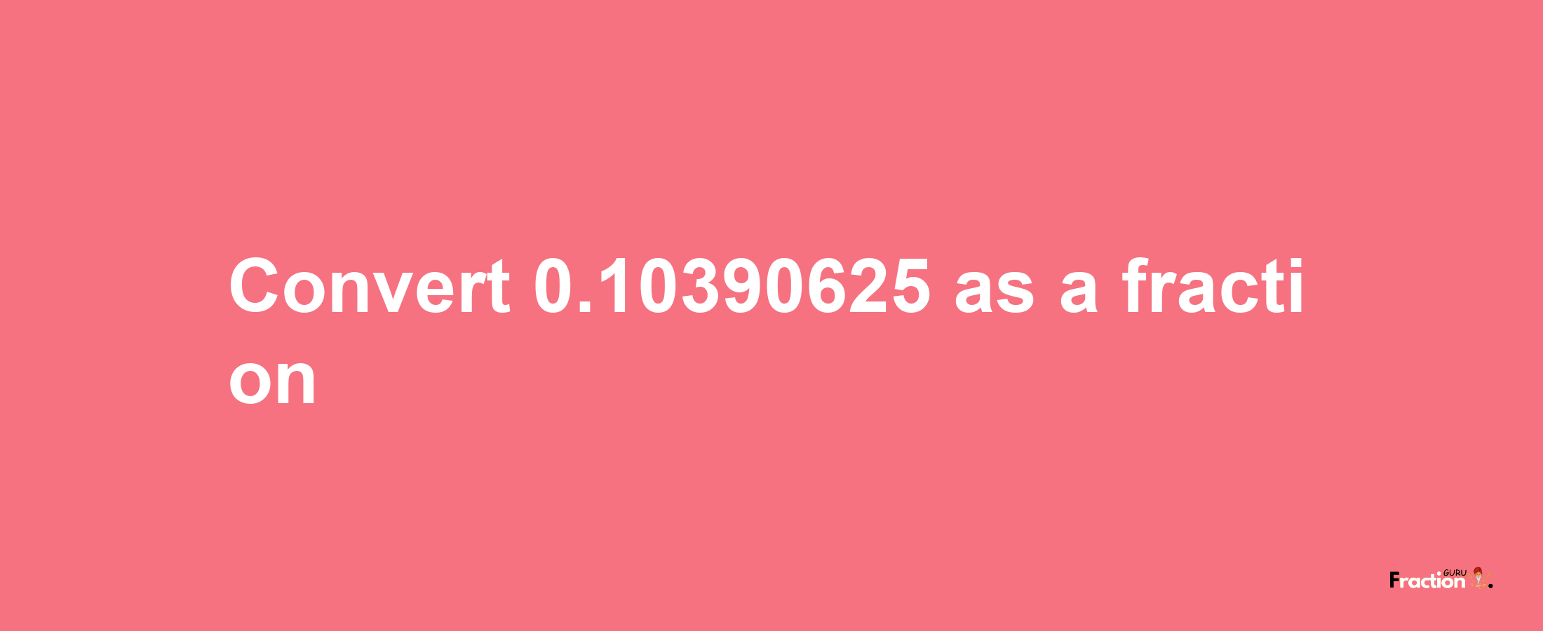 How to convert 0.10390625 as a fraction