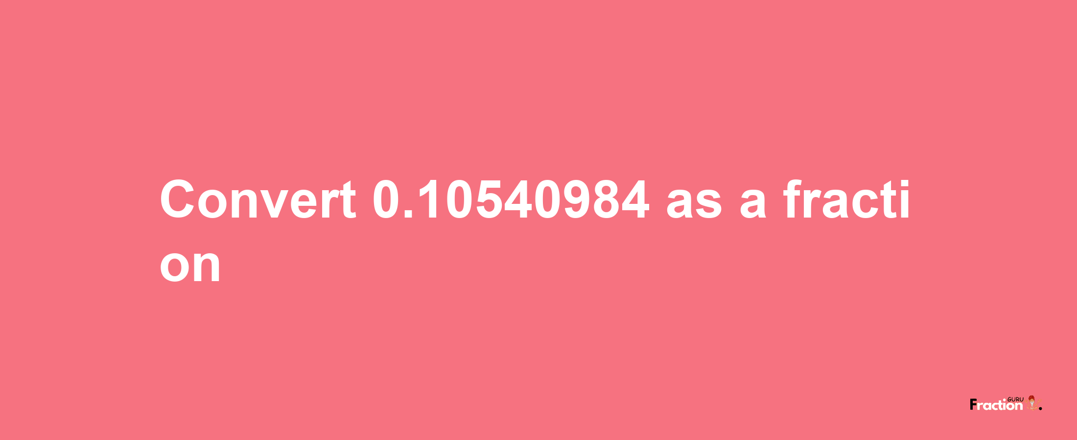 How to convert 0.10540984 as a fraction