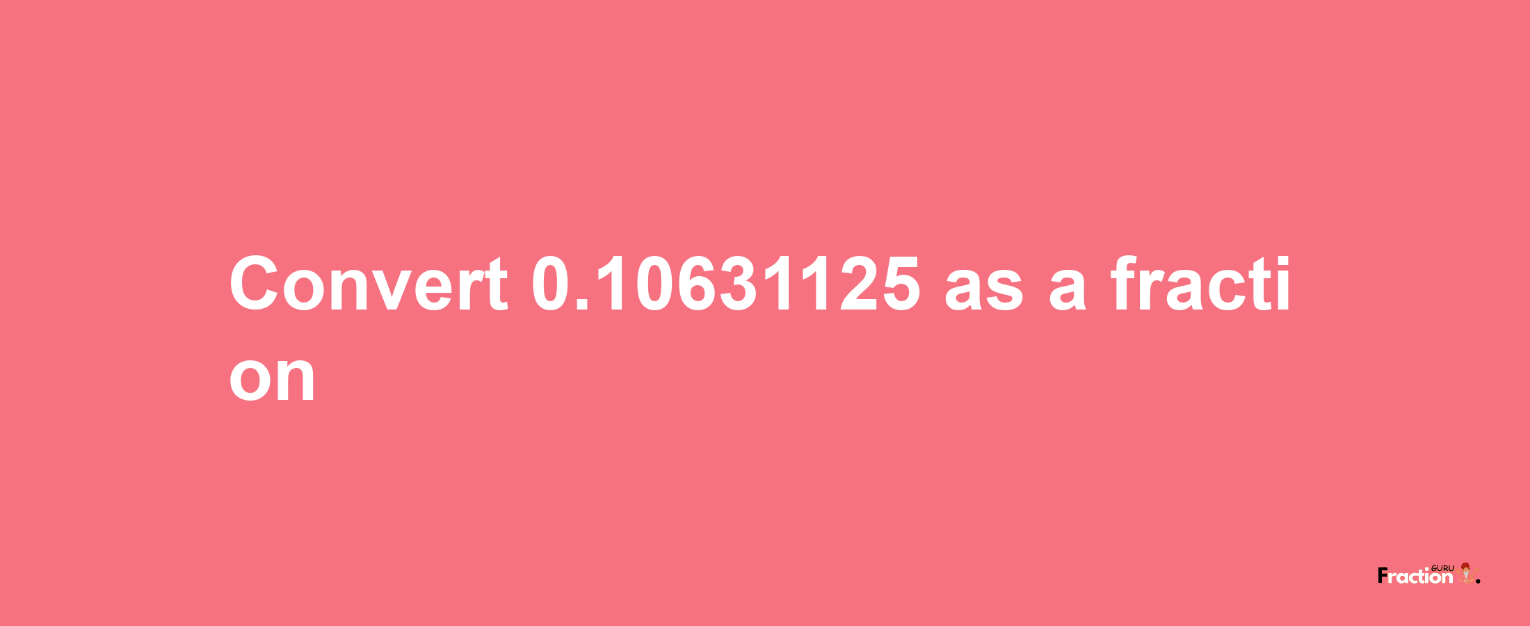 How to convert 0.10631125 as a fraction