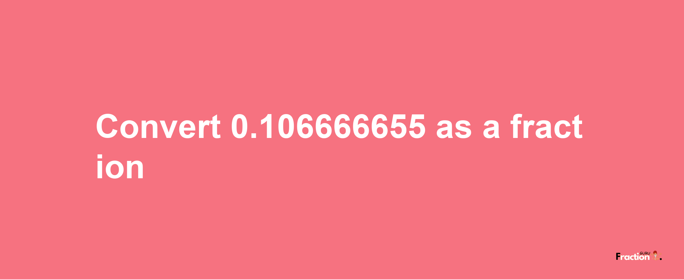 How to convert 0.106666655 as a fraction